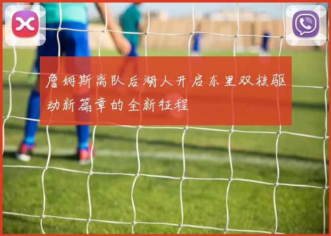 詹姆斯离队后湖人开启东里双核驱动新篇章的全新征程