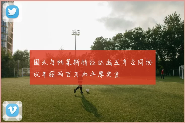 国米与帕莱斯特拉达成五年合同协议年薪两百万加丰厚奖金
