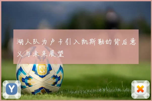 湖人队为卢卡引入凯斯勒的背后意义与未来展望