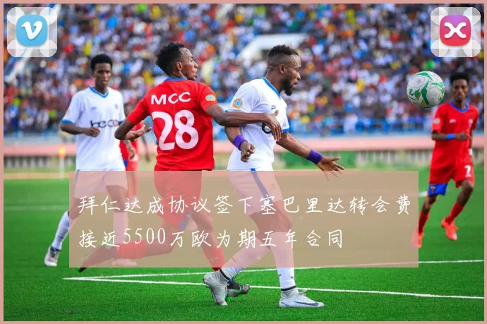 拜仁达成协议签下塞巴里达转会费接近5500万欧为期五年合同