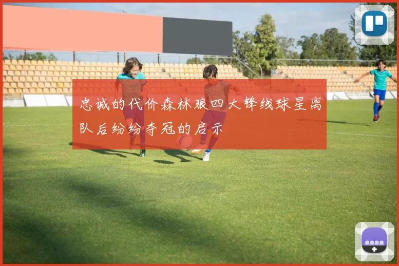 忠诚的代价森林狼四大锋线球星离队后纷纷夺冠的启示