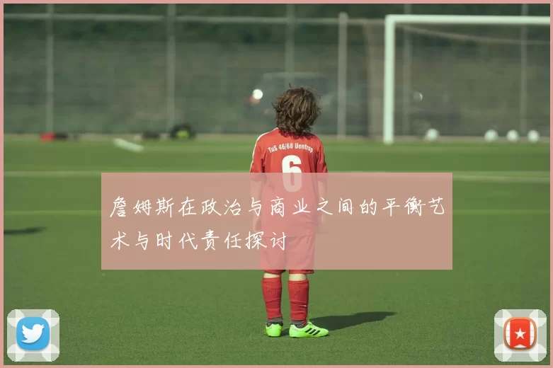 詹姆斯在政治与商业之间的平衡艺术与时代责任探讨